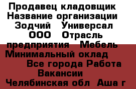 Продавец-кладовщик › Название организации ­ Зодчий - Универсал, ООО › Отрасль предприятия ­ Мебель › Минимальный оклад ­ 15 000 - Все города Работа » Вакансии   . Челябинская обл.,Аша г.